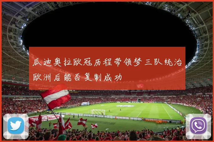 瓜迪奥拉欧冠历程带领梦三队统治欧洲后能否复制成功