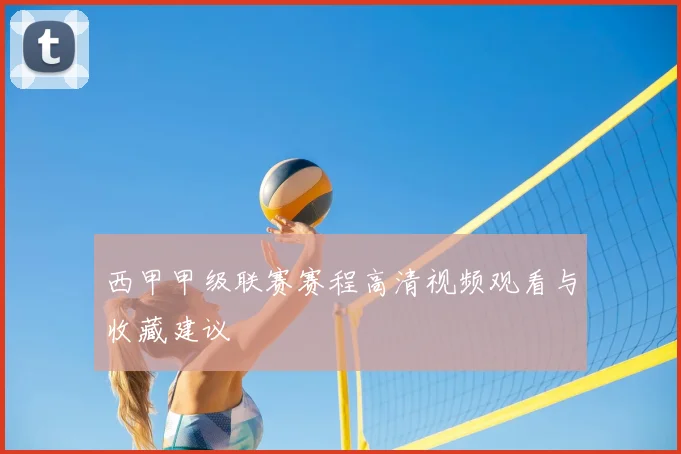 西甲甲级联赛赛程高清视频观看与收藏建议