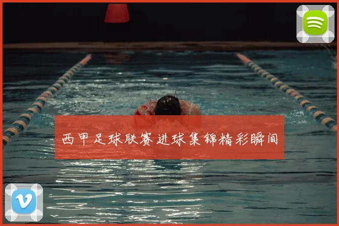 西甲足球联赛进球集锦精彩瞬间