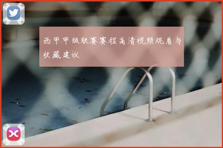 西甲甲级联赛赛程高清视频观看与收藏建议