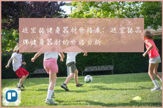 迈宝赫健身器材价格表：迈宝赫品牌健身器材的价格分析