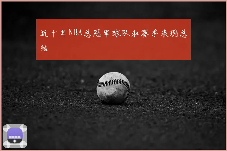 近十年NBA总冠军球队和赛季表现总结