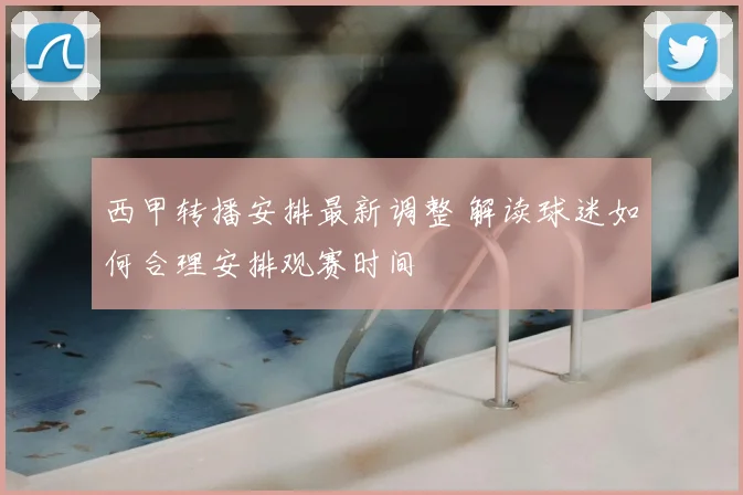 西甲转播安排最新调整 解读球迷如何合理安排观赛时间