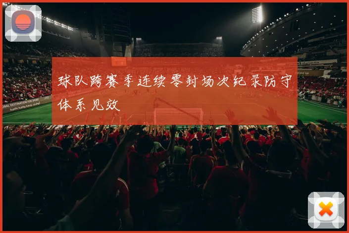 球队跨赛季连续零封场次纪录防守体系见效