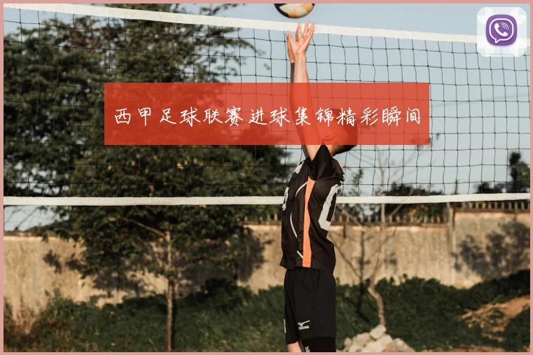 西甲足球联赛进球集锦精彩瞬间